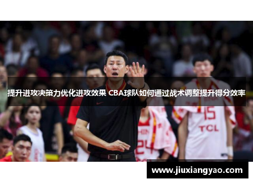 提升进攻决策力优化进攻效果 CBA球队如何通过战术调整提升得分效率