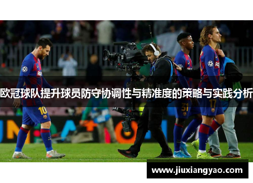 欧冠球队提升球员防守协调性与精准度的策略与实践分析