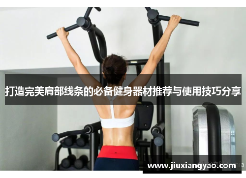 打造完美肩部线条的必备健身器材推荐与使用技巧分享