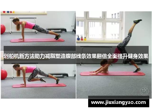 划船机新方法助力减脂塑造腹部线条效果翻倍全面提升健身效果