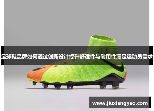 足球鞋品牌如何通过创新设计提升舒适性与耐用性满足运动员需求