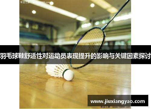 羽毛球鞋舒适性对运动员表现提升的影响与关键因素探讨