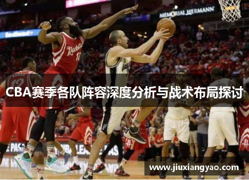 CBA赛季各队阵容深度分析与战术布局探讨