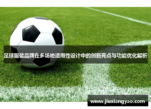 足球服装品牌在多场地适用性设计中的创新亮点与功能优化解析