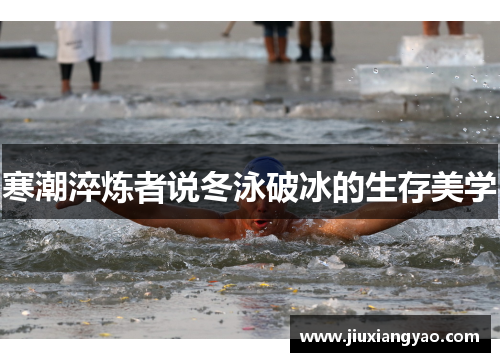 寒潮淬炼者说冬泳破冰的生存美学